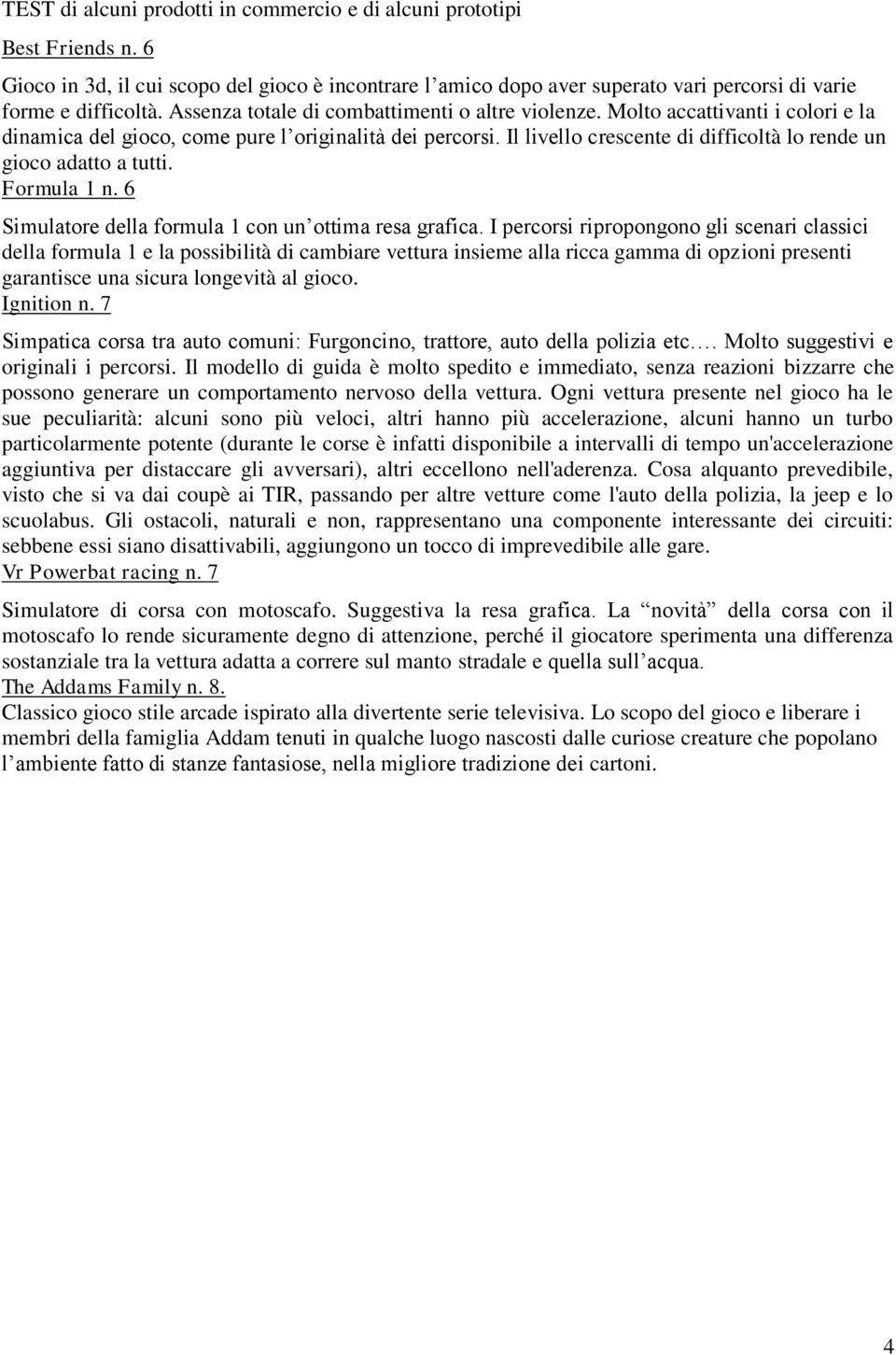 Il livello crescente di difficoltà lo rende un gioco adatto a tutti. Formula 1 n. 6 Simulatore della formula 1 con un ottima resa grafica.