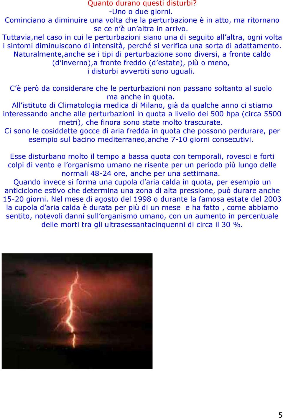 Naturalmente,anche se i tipi di perturbazione sono diversi, a fronte caldo (d inverno),a fronte freddo (d estate), più o meno, i disturbi avvertiti sono uguali.