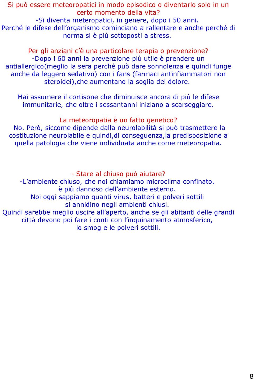 -Dopo i 60 anni la prevenzione più utile è prendere un antiallergico(meglio la sera perché può dare sonnolenza e quindi funge anche da leggero sedativo) con i fans (farmaci antinfiammatori non