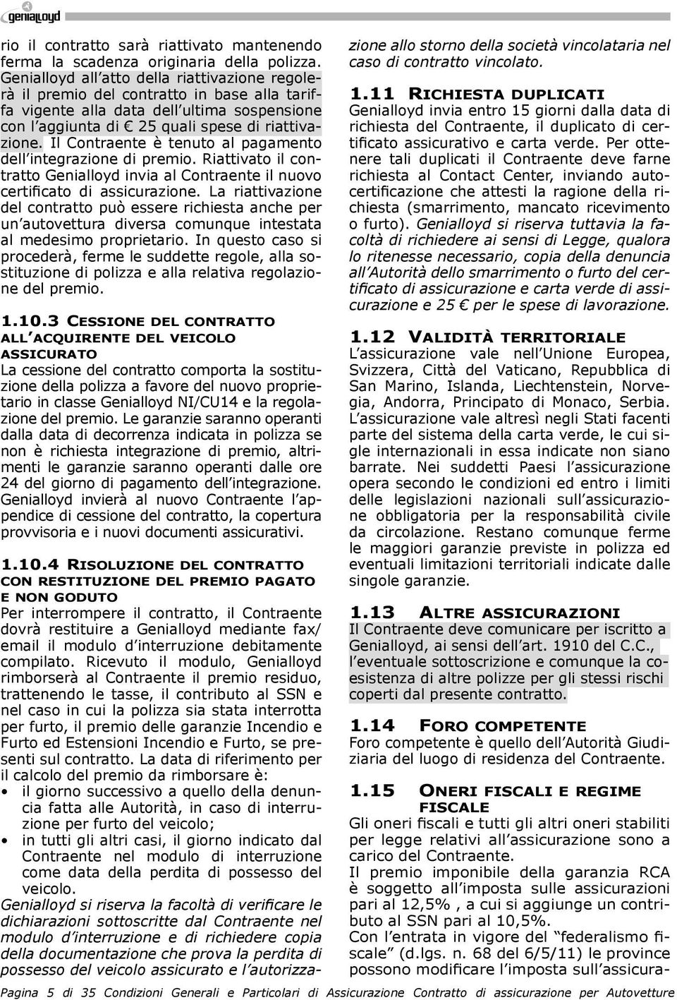 Il Contraente è tenuto al pagamento dell integrazione di premio. Riattivato il contratto Genialloyd invia al Contraente il nuovo certificato di assicurazione.