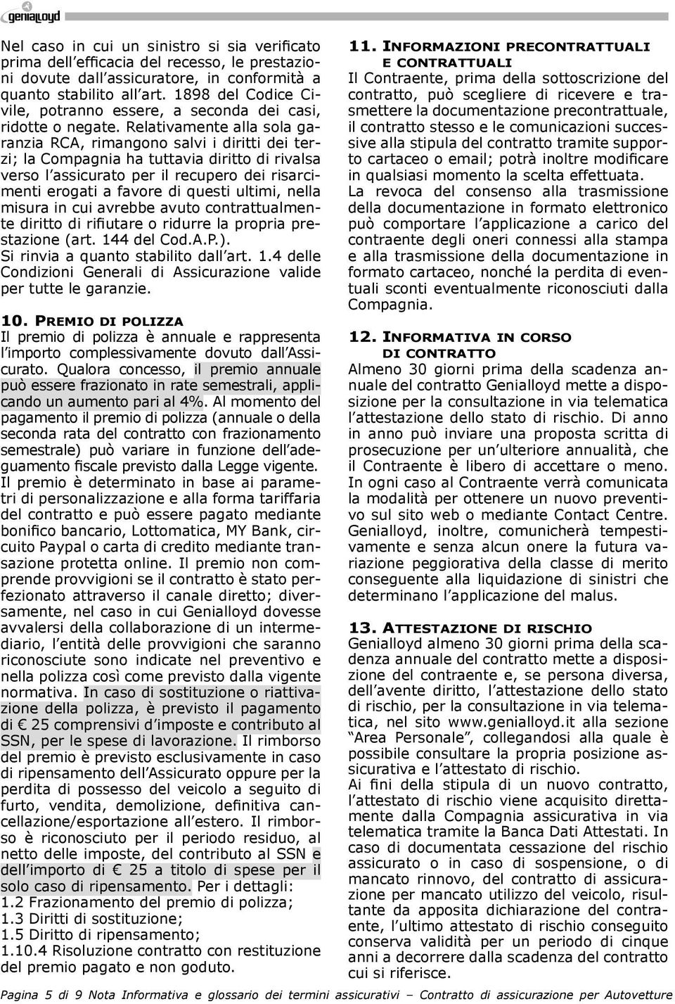 Relativamente alla sola garanzia RCA, rimangono salvi i diritti dei terzi; la Compagnia ha tuttavia diritto di rivalsa verso l assicurato per il recupero dei risarcimenti erogati a favore di questi