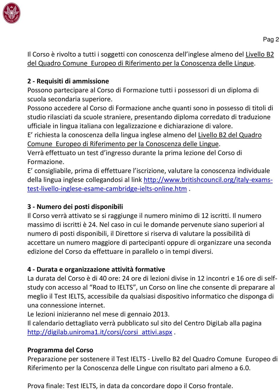 Possono accedere al Corso di Formazione anche quanti sono in possesso di titoli di studio rilasciati da scuole straniere, presentando diploma corredato di traduzione ufficiale in lingua italiana con