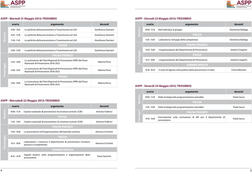 al gruppo Domenico Bodega 11:45-13:00 Laboratorio: Sviluppo delle competenze Domenico Bodega PRANZO 12:00-13:00 Le politiche della prevenzione e l inserimento nei LEA Gianfranco Damiani 14:30-16:00