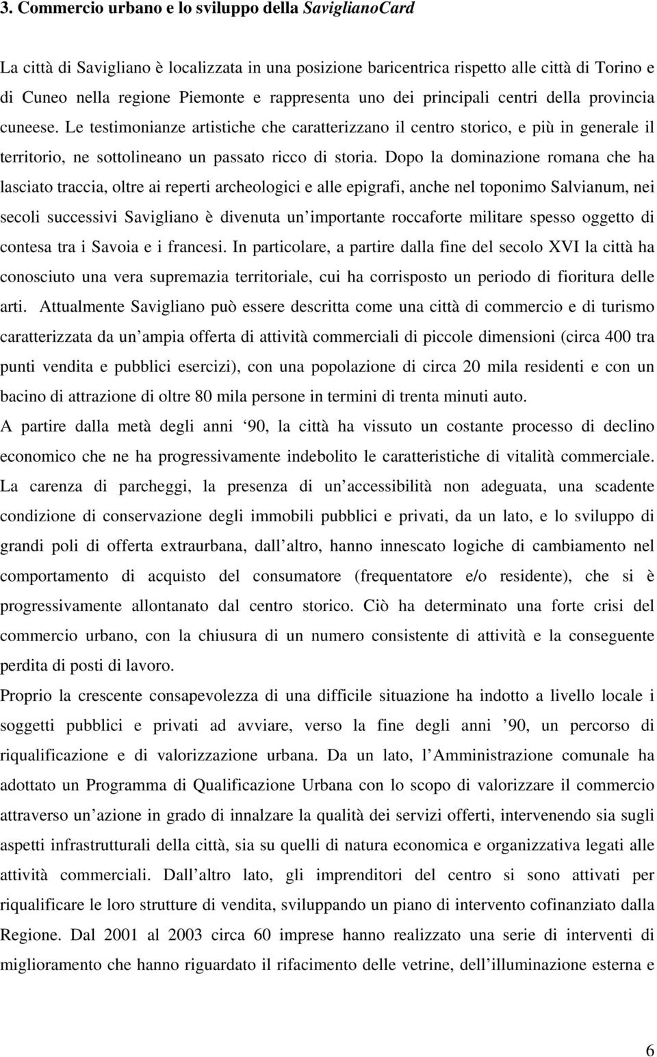 Dopo la dominazione romana che ha lasciato traccia, oltre ai reperti archeologici e alle epigrafi, anche nel toponimo Salvianum, nei secoli successivi Savigliano è divenuta un importante roccaforte