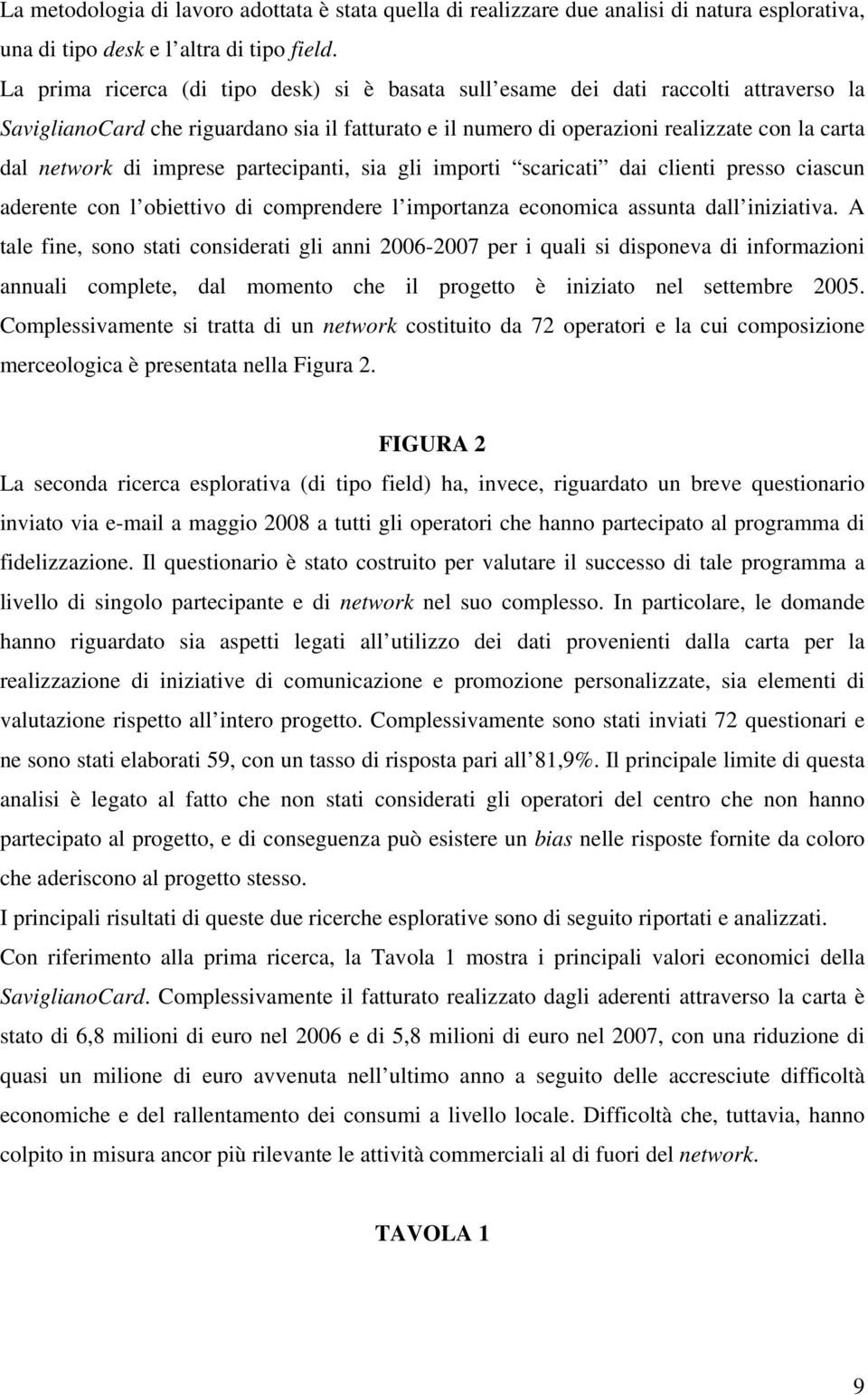 imprese partecipanti, sia gli importi scaricati dai clienti presso ciascun aderente con l obiettivo di comprendere l importanza economica assunta dall iniziativa.