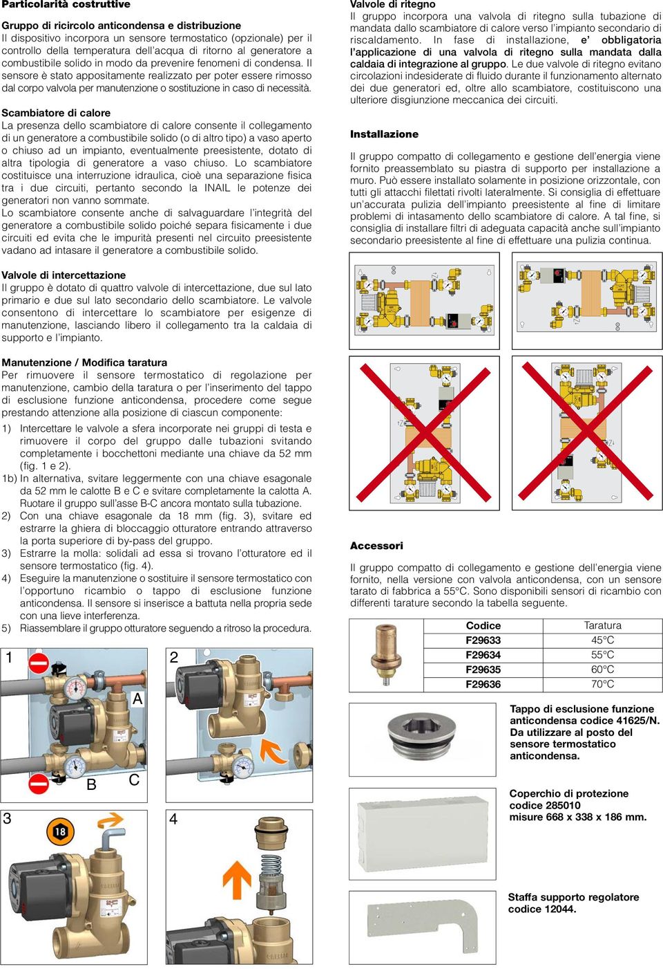 Il sensore è stato appositamente realizzato per poter essere rimosso dal corpo valvola per manutenzione o sostituzione in caso di necessità.