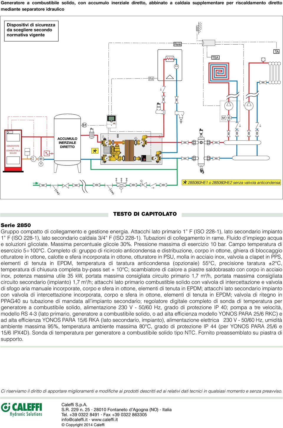 ttacchi lato primario F (ISO 8-), lato secondario impianto F (ISO 8-), lato secondario caldaia /4 F (ISO 8-). Tubazioni di collegamento in rame. Fluido d impiego acqua e soluzioni glicolate.