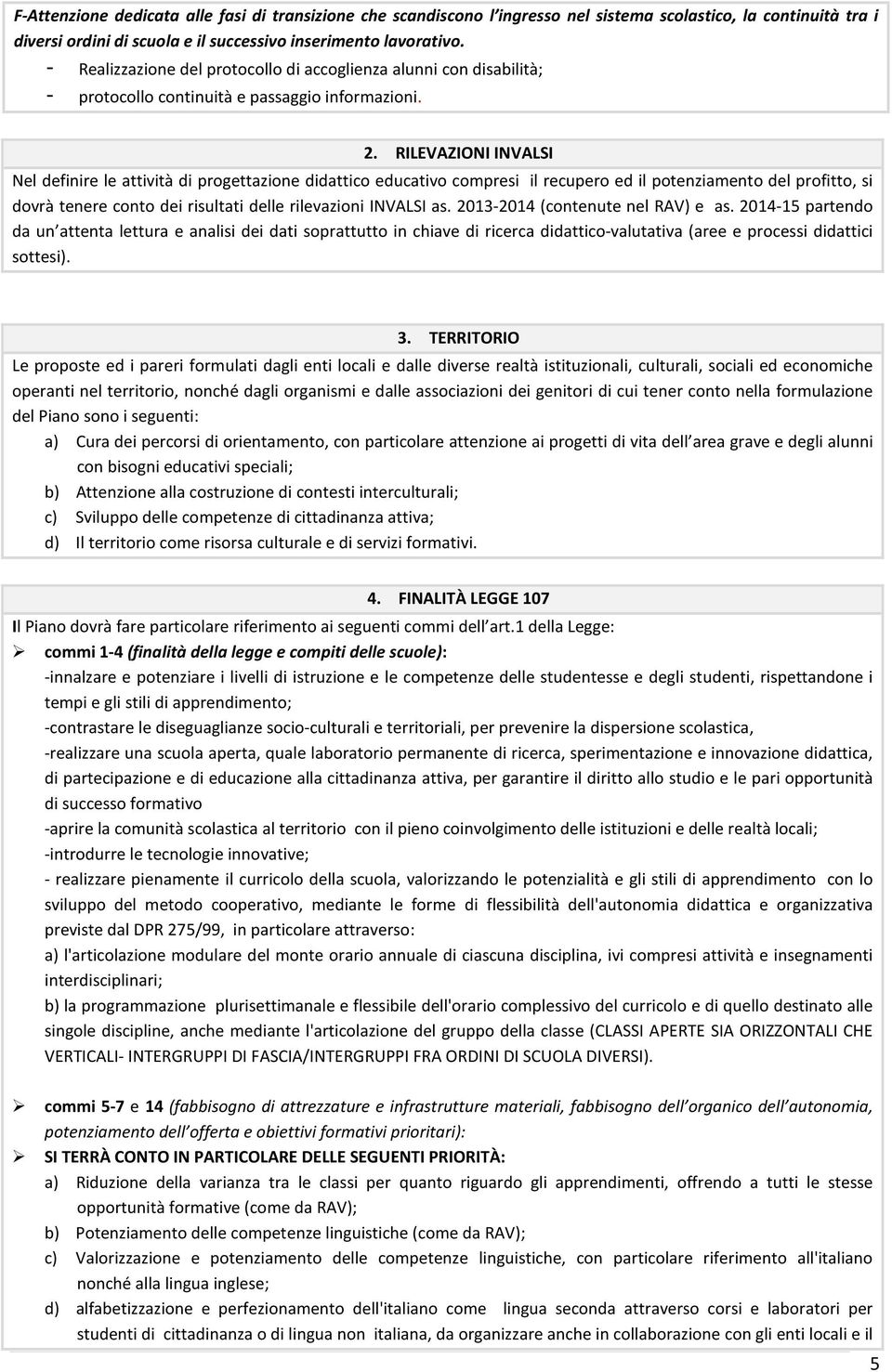 RILEVAZIONI INVALSI Nel definire le attività di progettazione didattico educativo compresi il recupero ed il potenziamento del profitto, si dovrà tenere conto dei risultati delle rilevazioni INVALSI