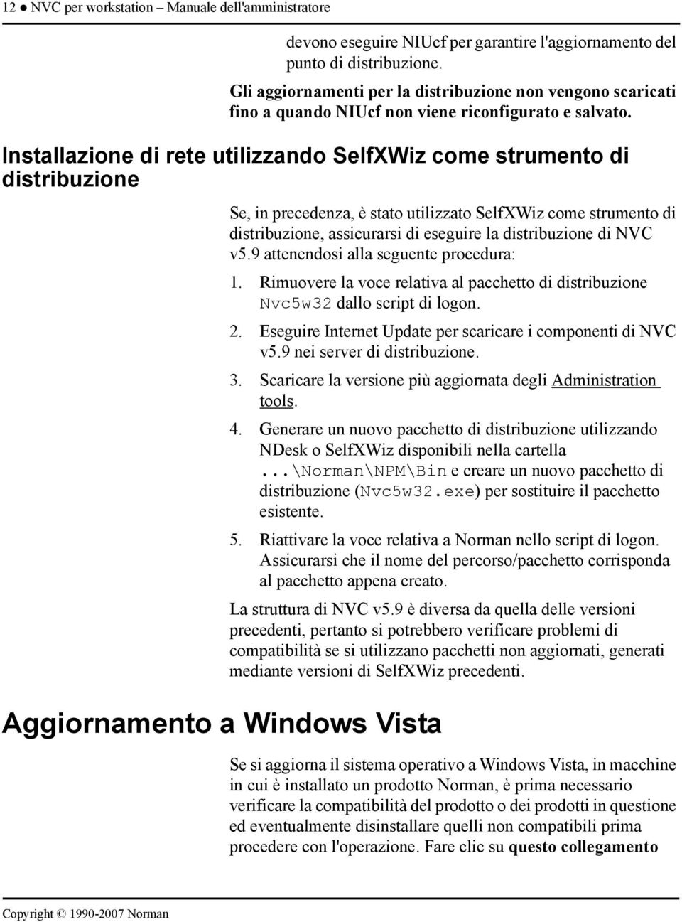 Installazione di rete utilizzando SelfXWiz come strumento di distribuzione Aggiornamento a Windows Vista Se, in precedenza, è stato utilizzato SelfXWiz come strumento di distribuzione, assicurarsi di