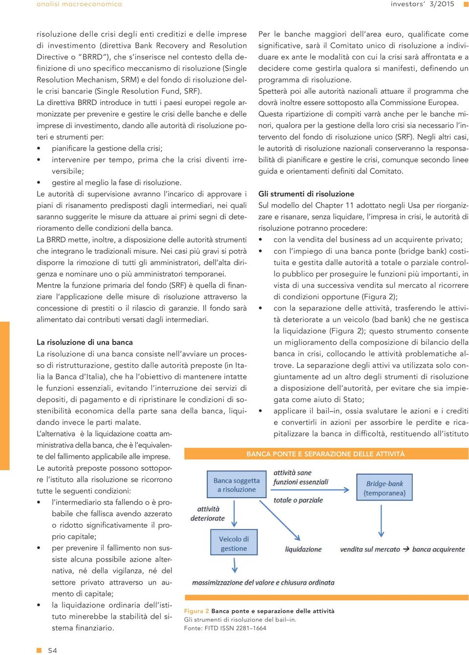 La direttiva BRRD introduce in tutti i paesi europei regole armonizzate per prevenire e gestire le crisi delle banche e delle imprese di investimento, dando alle autorità di risoluzione poteri e