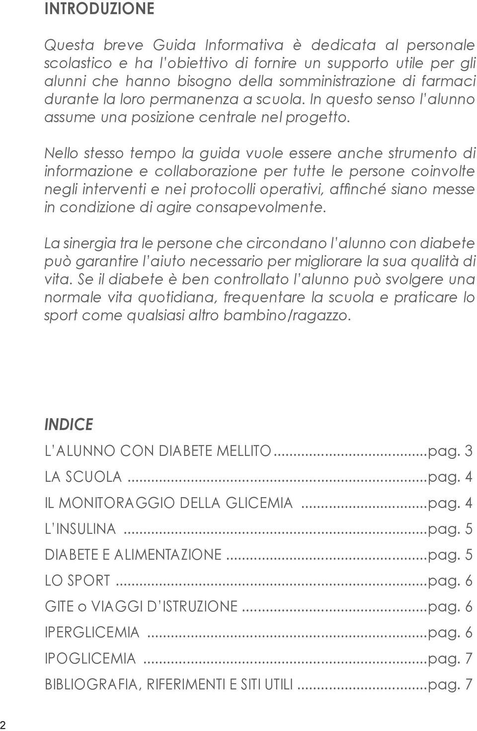 Nello stesso tempo la guida vuole essere anche strumento di informazione e collaborazione per tutte le persone coinvolte negli interventi e nei protocolli operativi, affinché siano messe in