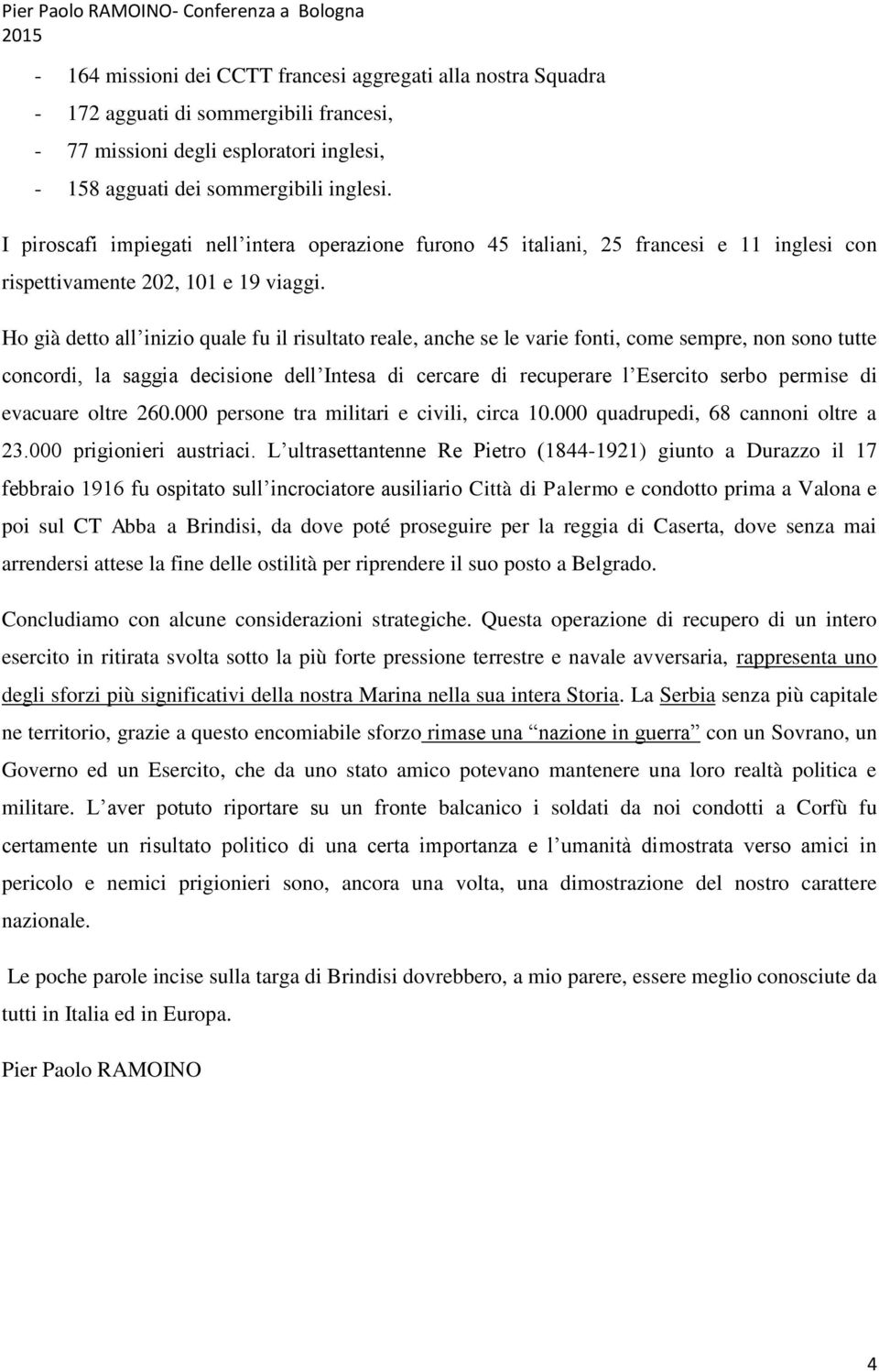 Ho già detto all inizio quale fu il risultato reale, anche se le varie fonti, come sempre, non sono tutte concordi, la saggia decisione dell Intesa di cercare di recuperare l Esercito serbo permise