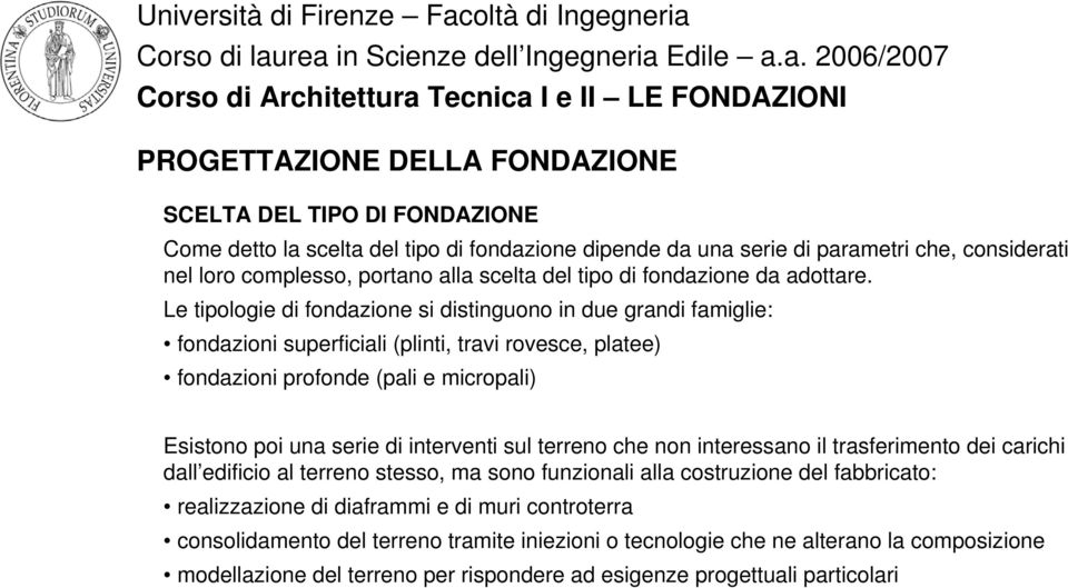 Le tipologie di fondazione si distinguono in due grandi famiglie: fondazioni superficiali (plinti, travi rovesce, platee) fondazioni profonde (pali e micropali) Esistono poi una serie di interventi