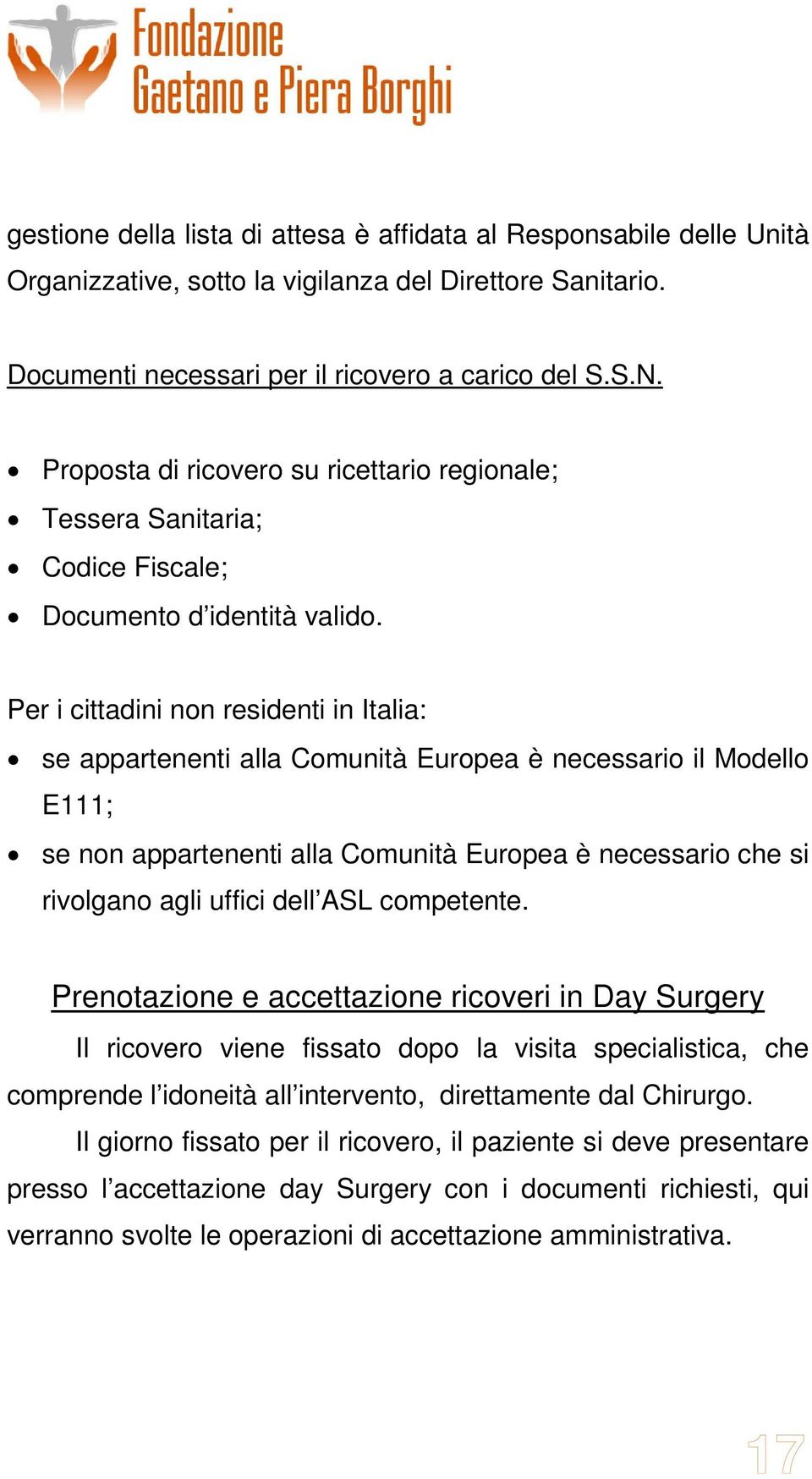 Per i cittadini non residenti in Italia: se appartenenti alla Comunità Europea è necessario il Modello E111; se non appartenenti alla Comunità Europea è necessario che si rivolgano agli uffici dell