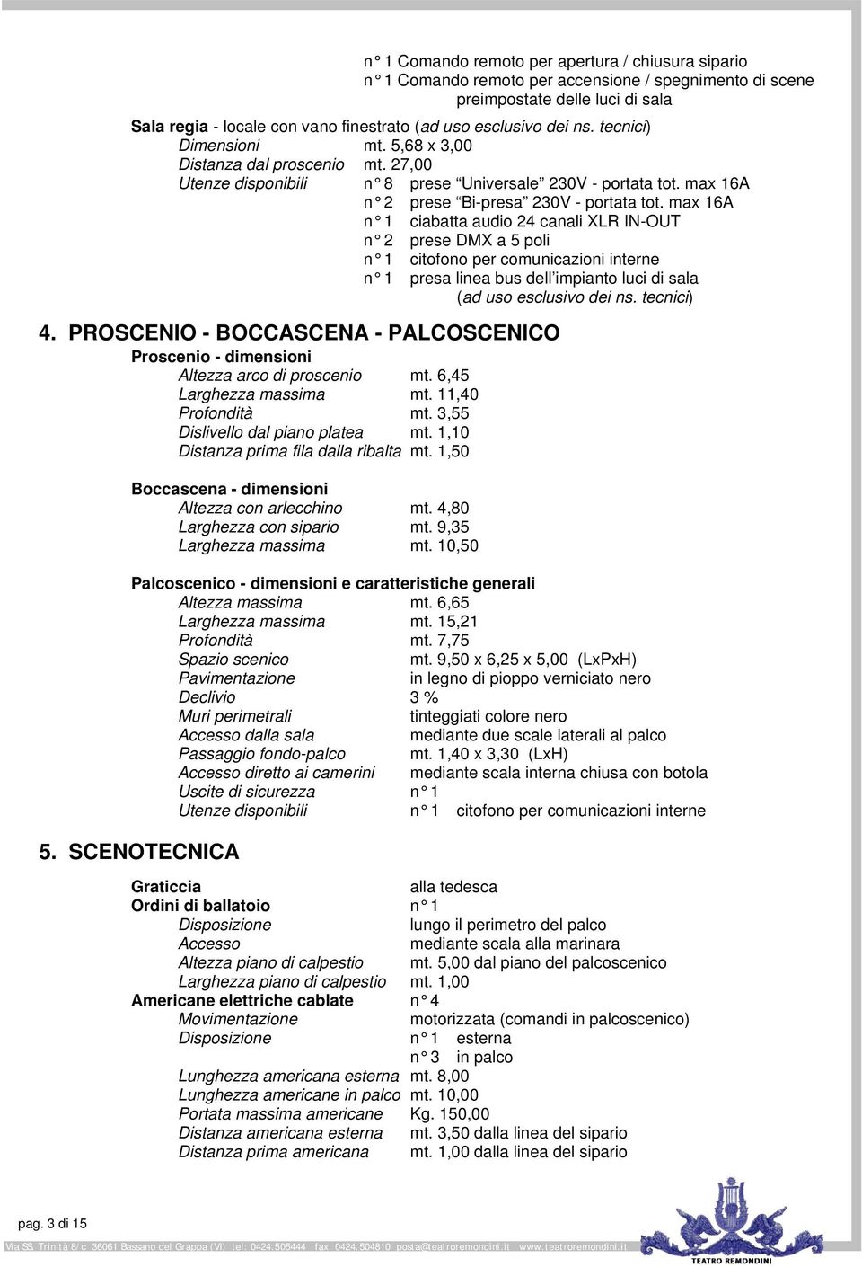 max 16A n 1 ciabatta audio 24 canali XLR IN-OUT n 2 prese DMX a 5 poli n 1 citofono per comunicazioni interne n 1 presa linea bus dell impianto luci di sala (ad uso esclusivo dei ns. tecnici) 4.