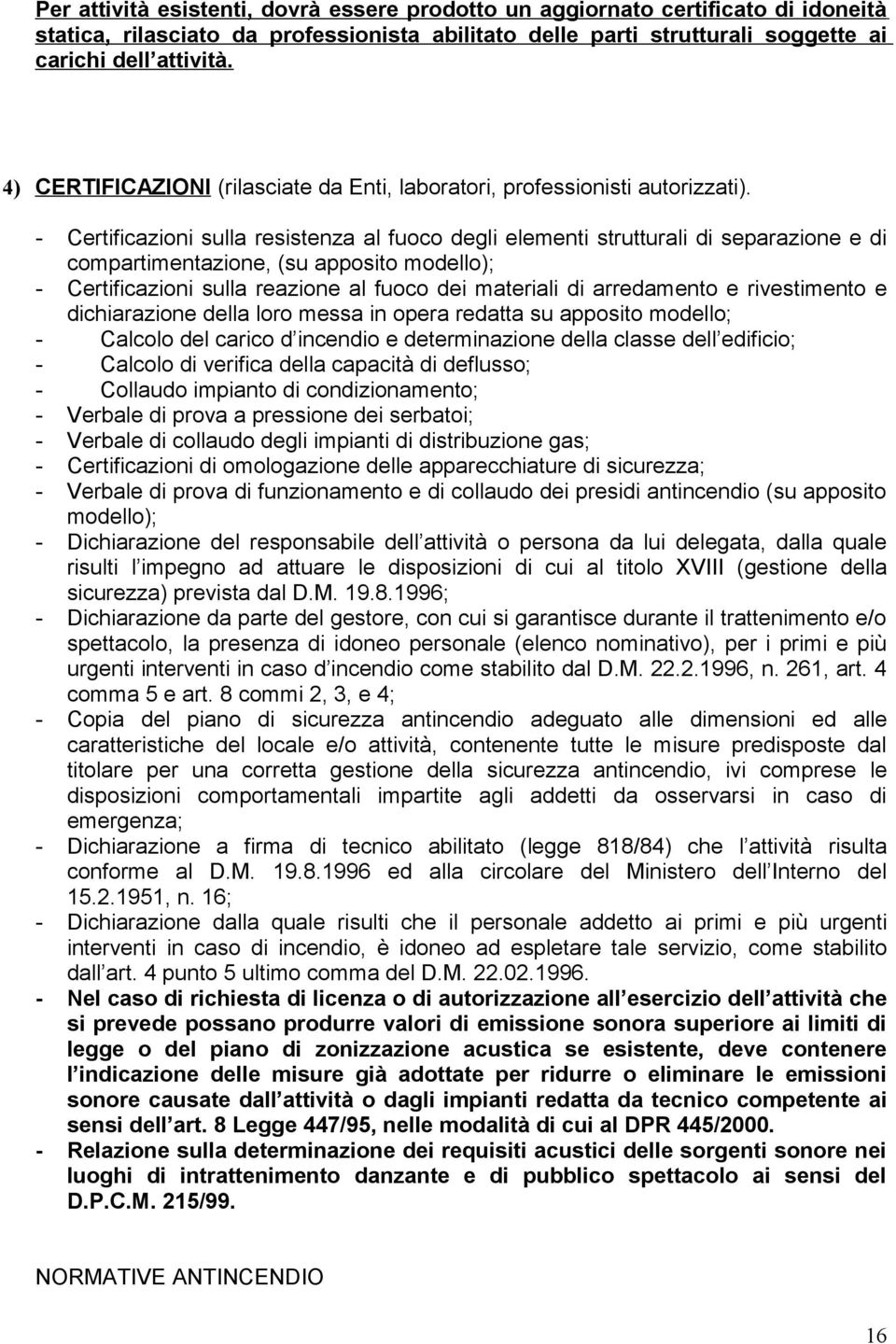 - Certificazioni sulla resistenza al fuoco degli elementi strutturali di separazione e di compartimentazione, (su apposito modello); - Certificazioni sulla reazione al fuoco dei materiali di