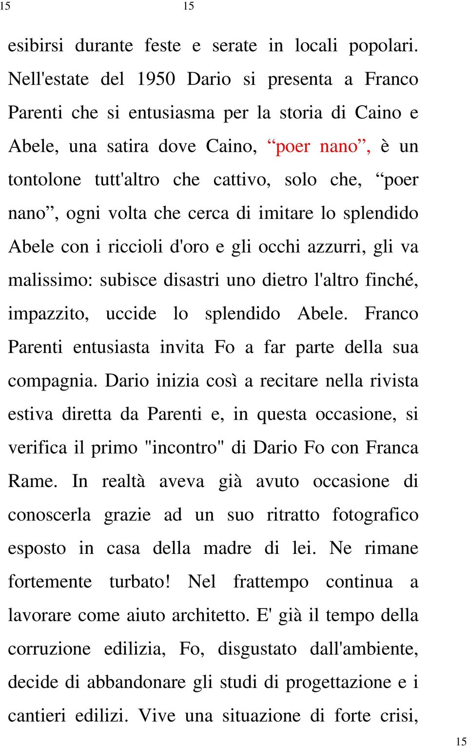 ogni volta che cerca di imitare lo splendido Abele con i riccioli d'oro e gli occhi azzurri, gli va malissimo: subisce disastri uno dietro l'altro finché, impazzito, uccide lo splendido Abele.