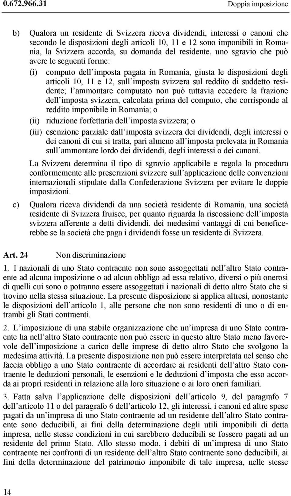su domanda del residente, uno sgravio che può avere le seguenti forme: (i) computo dell imposta pagata in Romania, giusta le disposizioni degli articoli 10, 11 e 12, sull imposta svizzera sul reddito