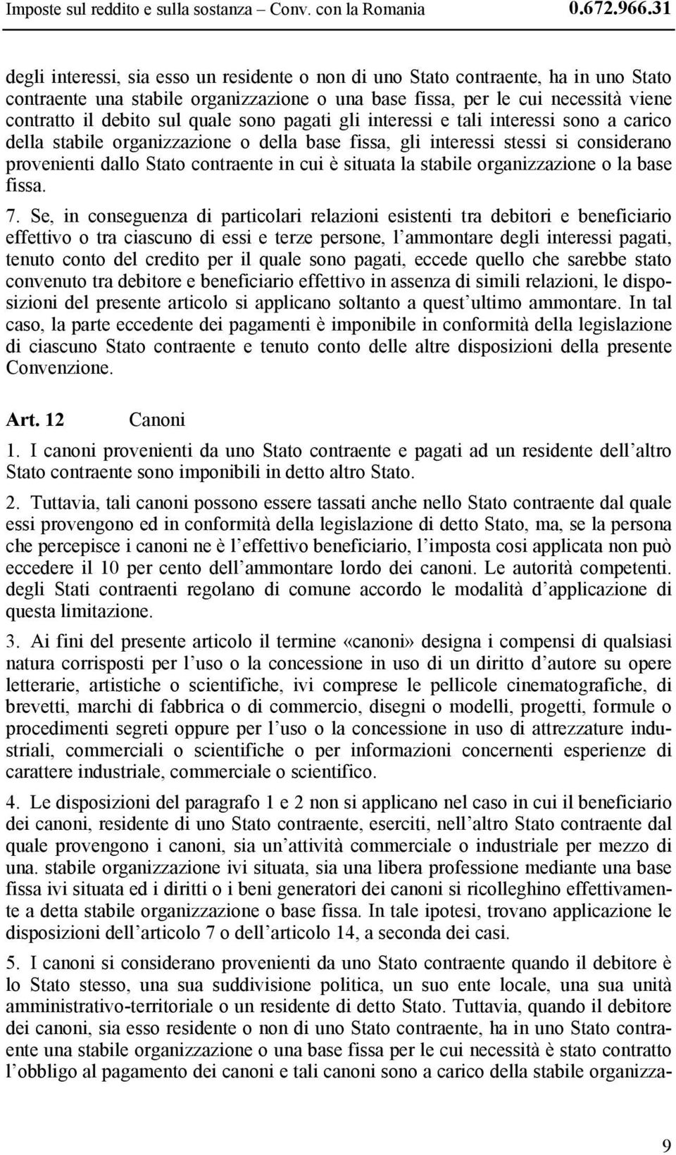 quale sono pagati gli interessi e tali interessi sono a carico della stabile organizzazione o della base fissa, gli interessi stessi si considerano provenienti dallo Stato contraente in cui è situata