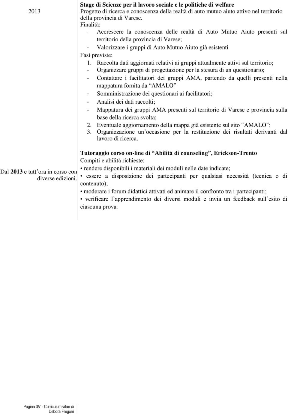 Raccolta dati aggiornati relativi ai gruppi attualmente attivi sul territorio; - Organizzare gruppi di progettazione per la stesura di un questionario; - Contattare i facilitatori dei gruppi M,