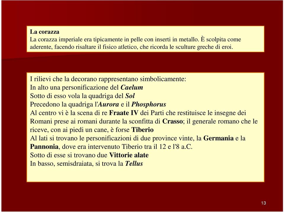 scena di re Fraate IV dei Parti che restituisce le insegne dei Romani prese ai romani durante la sconfitta di Crasso; il generale romano che le riceve, con ai piedi un cane, è forse Tiberio Al lati