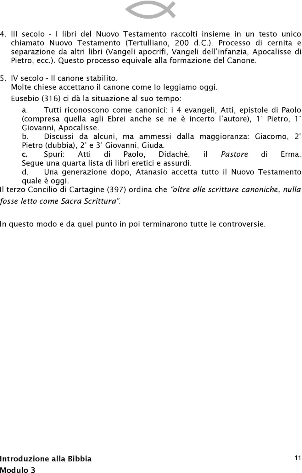 IV secolo - Il canone stabilito. Molte chiese accettano il canone come lo leggiamo oggi. Eusebio (316) ci dà la situazione al suo tempo: a.