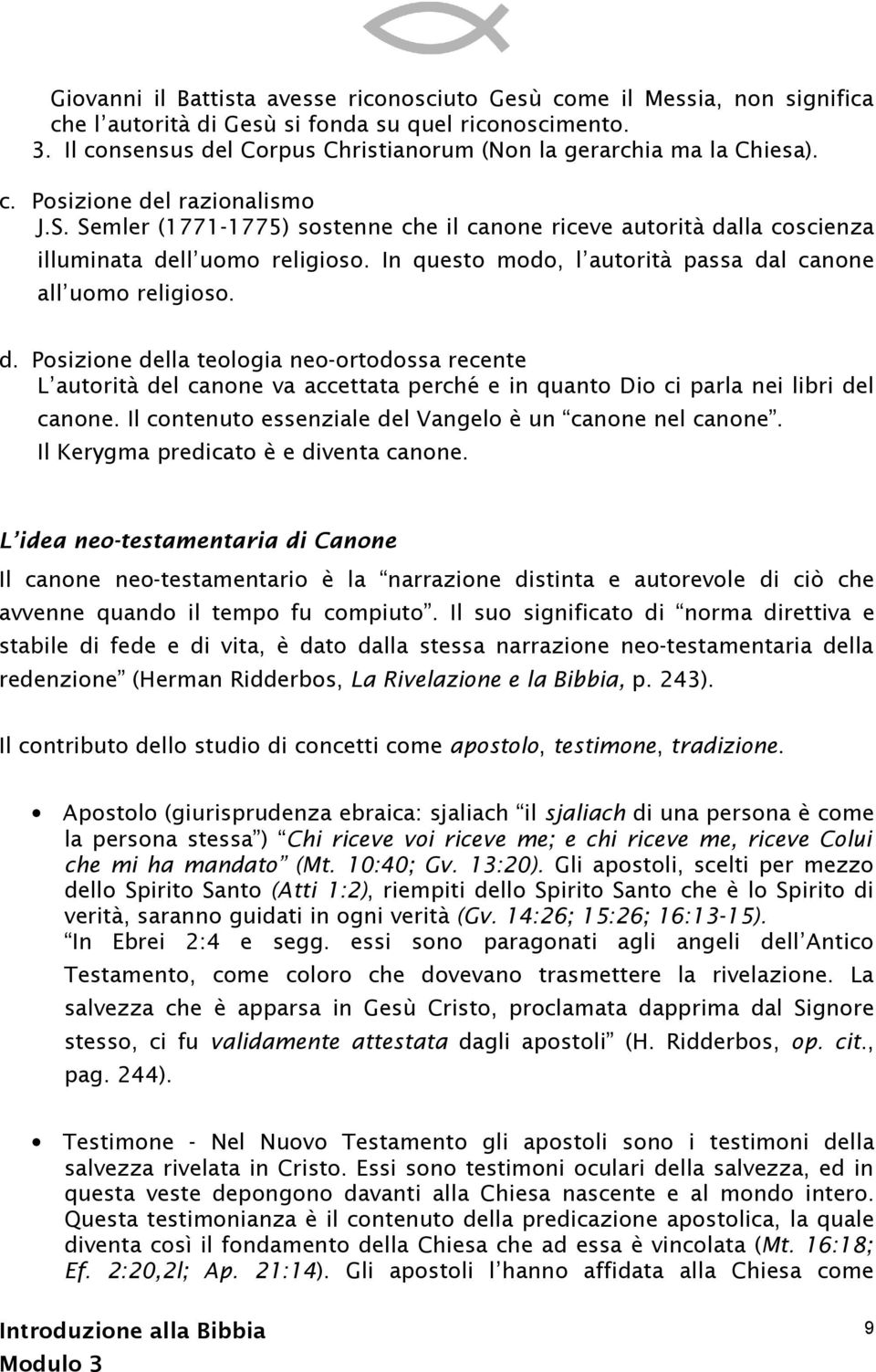 Semler (1771-1775) sostenne che il canone riceve autorità dalla coscienza illuminata dell uomo religioso. In questo modo, l autorità passa dal canone all uomo religioso. d. Posizione della teologia neo-ortodossa recente L autorità del canone va accettata perché e in quanto Dio ci parla nei libri del canone.