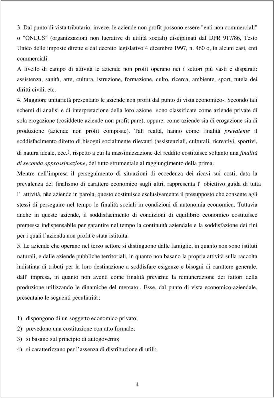 A livello di campo di attività le aziende non profit operano nei i settori più vasti e disparati: assistenza, sanità, arte, cultura, istruzione, formazione, culto, ricerca, ambiente, sport, tutela