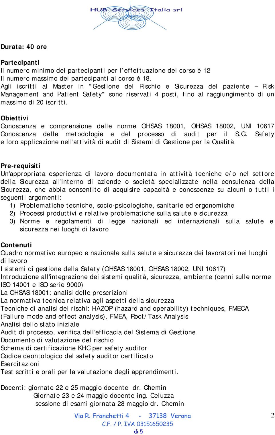 Obiettivi Conoscenza e comprensione delle norme OHSAS 18001, OHSAS 18002, UNI 10617 Conoscenza delle metodologie e del processo di audit per il S.G.