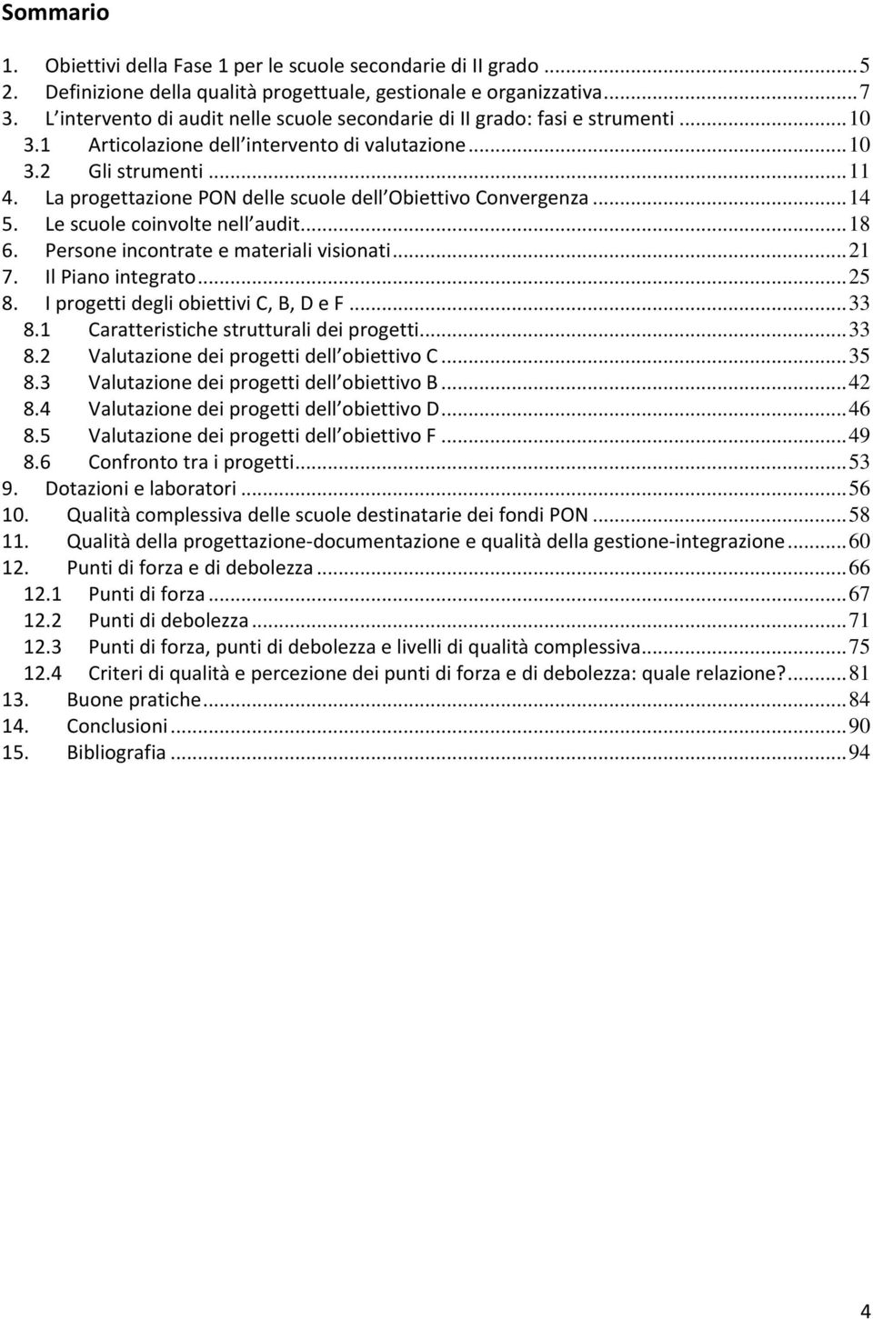 La progettazione PON delle scuole dell Obiettivo Convergenza...14 5. Le scuole coinvolte nell audit...18 6. Persone incontrate e materiali visionati...21 7. Il Piano integrato...25 8.