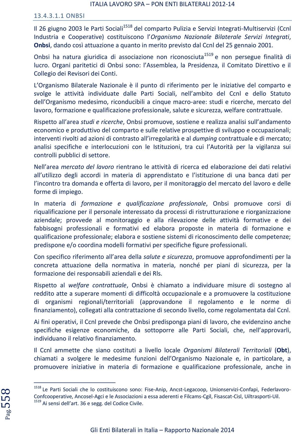 1 ONBSI Il 26 giugno 2003 le Parti Sociali 1518 del comparto Pulizia e Servizi Integrati-Multiservizi (Ccnl Industria e Cooperative) costituiscono l Organismo Nazionale Bilaterale Servizi Integrati,