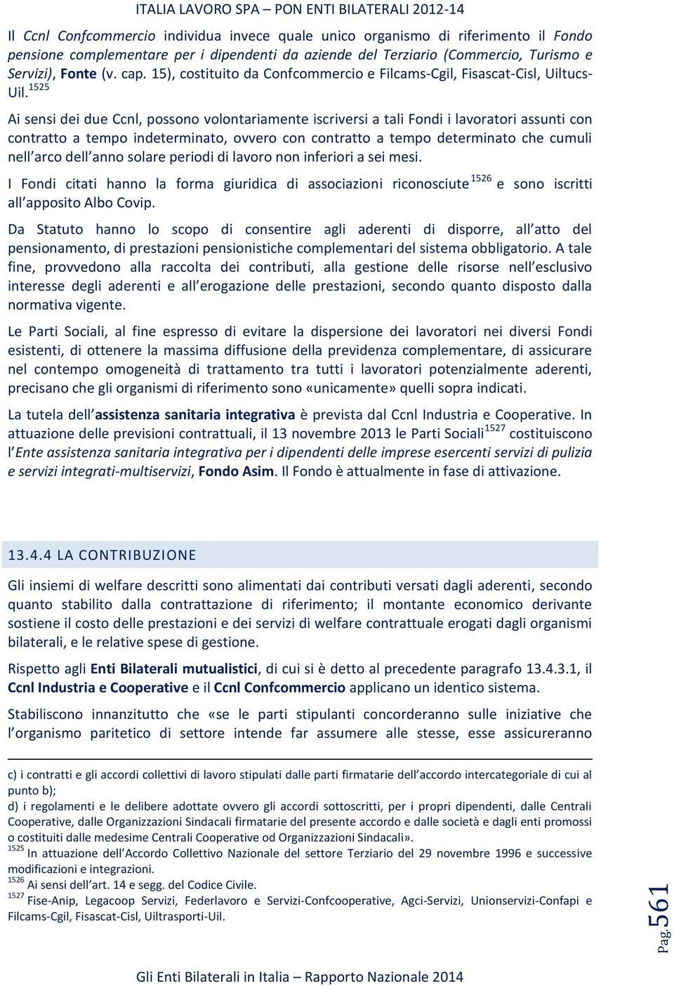 1525 Ai sensi dei due Ccnl, possono volontariamente iscriversi a tali Fondi i lavoratori assunti con contratto a tempo indeterminato, ovvero con contratto a tempo determinato che cumuli nell arco