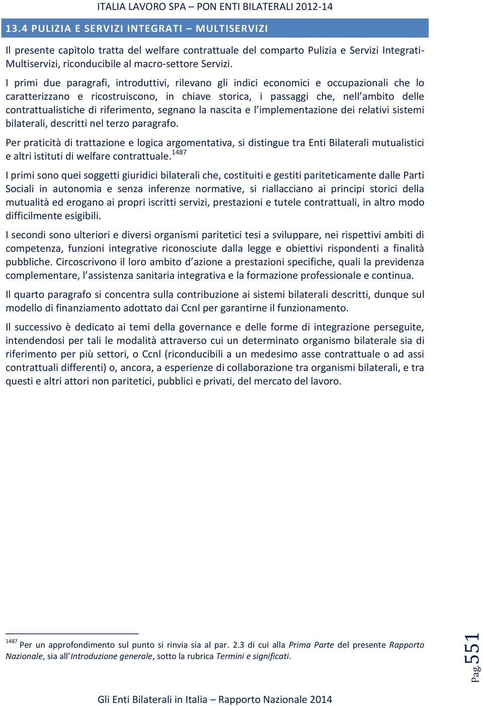 I primi due paragrafi, introduttivi, rilevano gli indici economici e occupazionali che lo caratterizzano e ricostruiscono, in chiave storica, i passaggi che, nell ambito delle contrattualistiche di