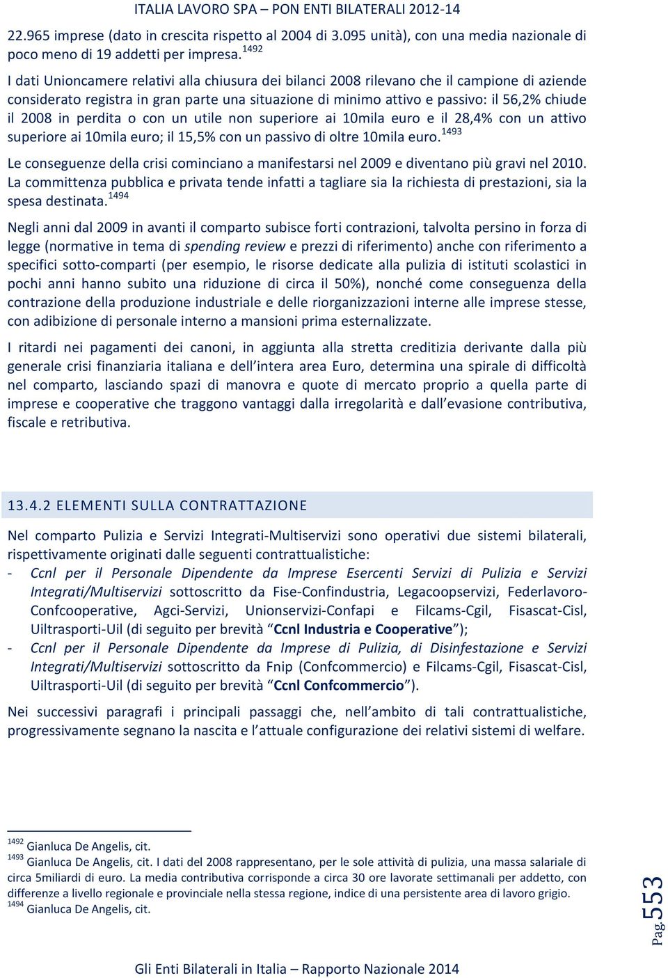 2008 in perdita o con un utile non superiore ai 10mila euro e il 28,4% con un attivo superiore ai 10mila euro; il 15,5% con un passivo di oltre 10mila euro.