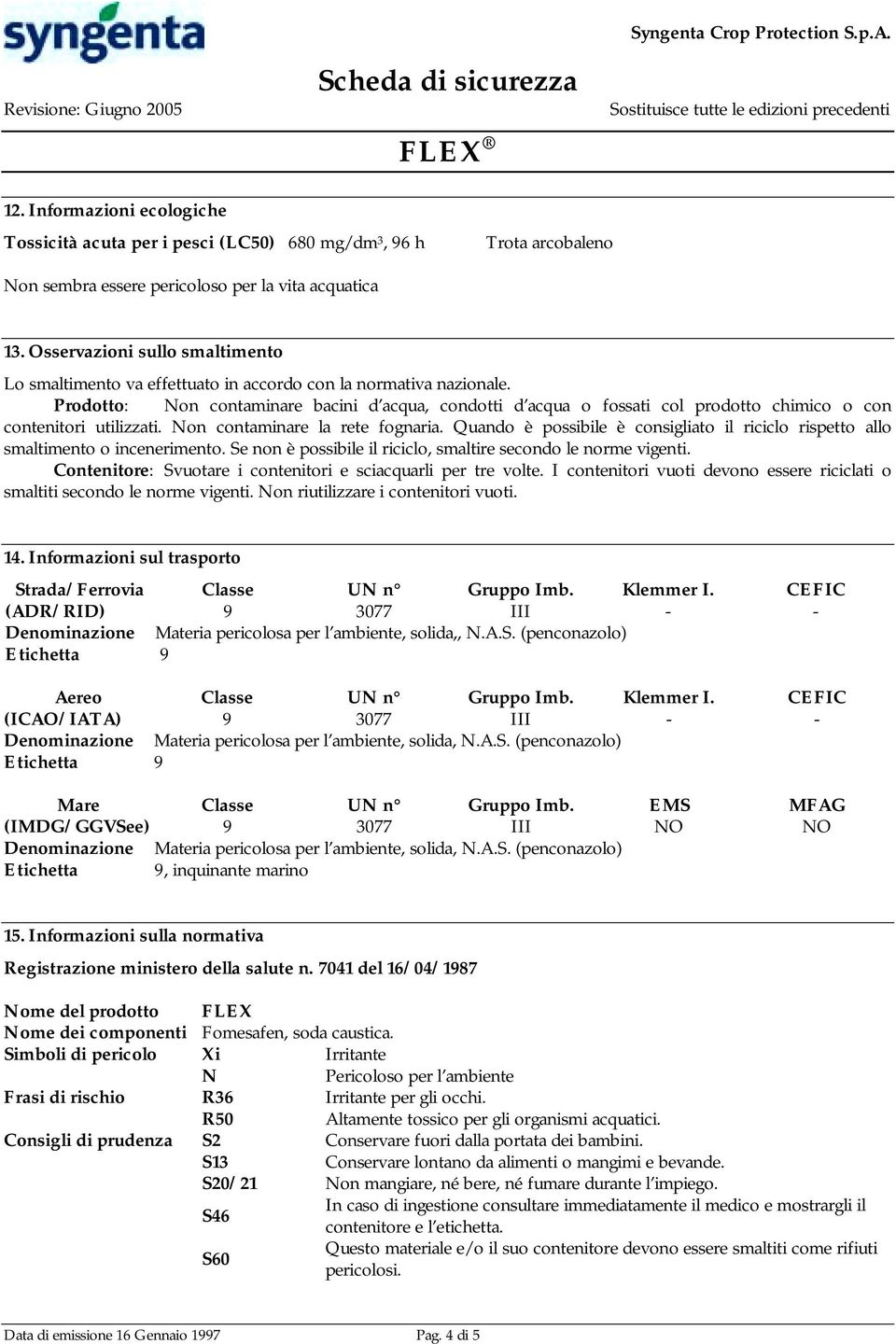 Prodotto: Non contaminare bacini d acqua, condotti d acqua o fossati col prodotto chimico o con contenitori utilizzati. Non contaminare la rete fognaria.