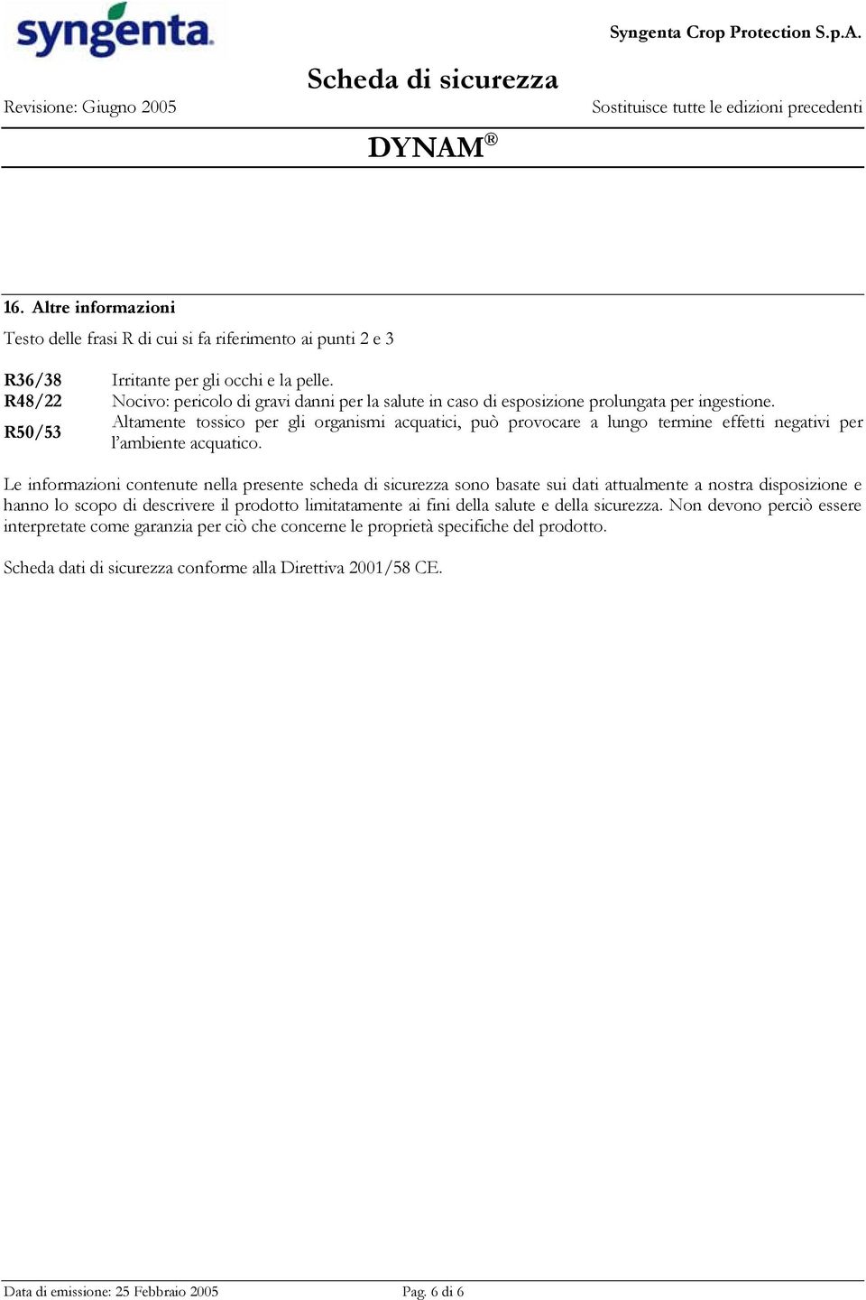 R50/53 Altamente tossico per gli organismi acquatici, può provocare a lungo termine effetti negativi per l ambiente acquatico.