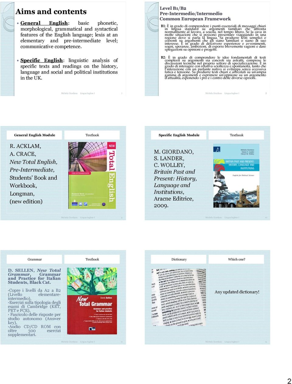 Level B1/B2 Pre-Intermedio/Intermedio Common European Framework B1: È in grado di comprendere i punti essenziali di messaggi chiari in lingua standard su argomenti familiari che affronta normalmente