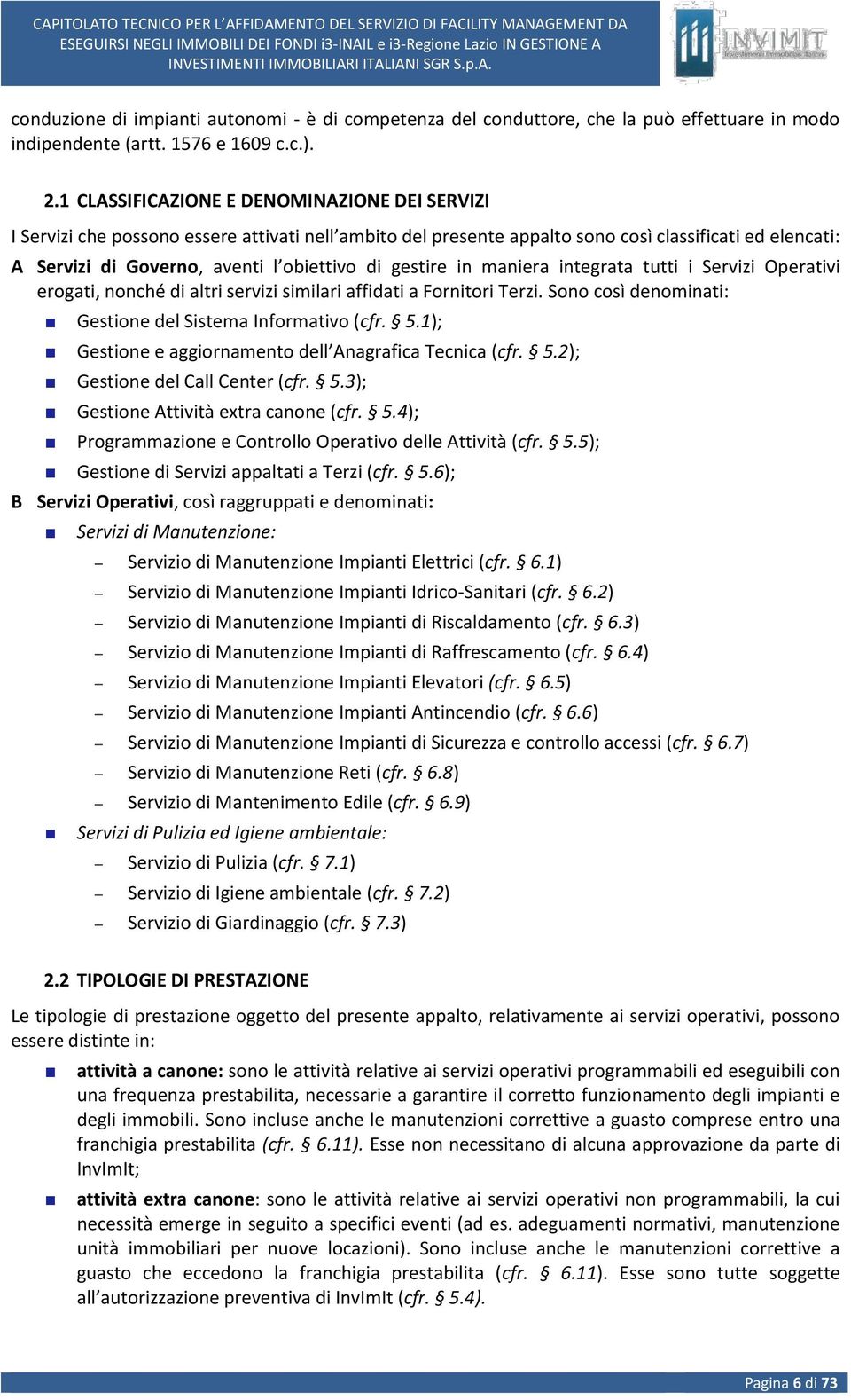 gestire in maniera integrata tutti i Servizi Operativi erogati, nonché di altri servizi similari affidati a Fornitori Terzi. Sono così denominati: Gestione del Sistema Informativo (cfr. 5.