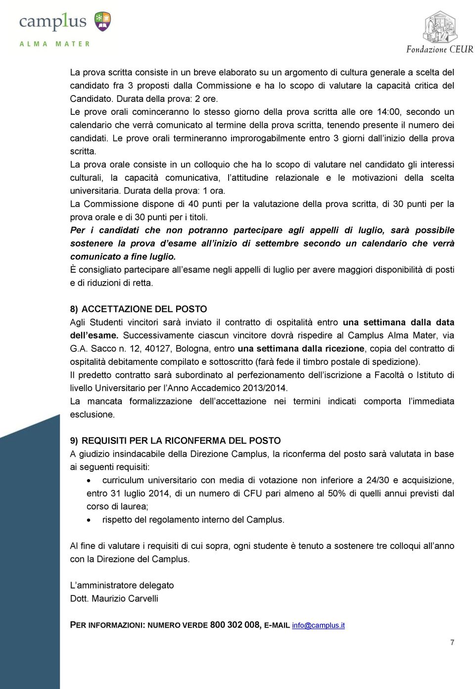 Le prove orali cominceranno lo stesso giorno della prova scritta alle ore 14:00, secondo un calendario che verrà comunicato al termine della prova scritta, tenendo presente il numero dei candidati.