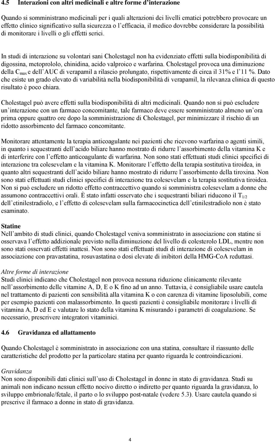 In studi di interazione su volontari sani Cholestagel non ha evidenziato effetti sulla biodisponibilità di digossina, metoprololo, chinidina, acido valproico e warfarina.