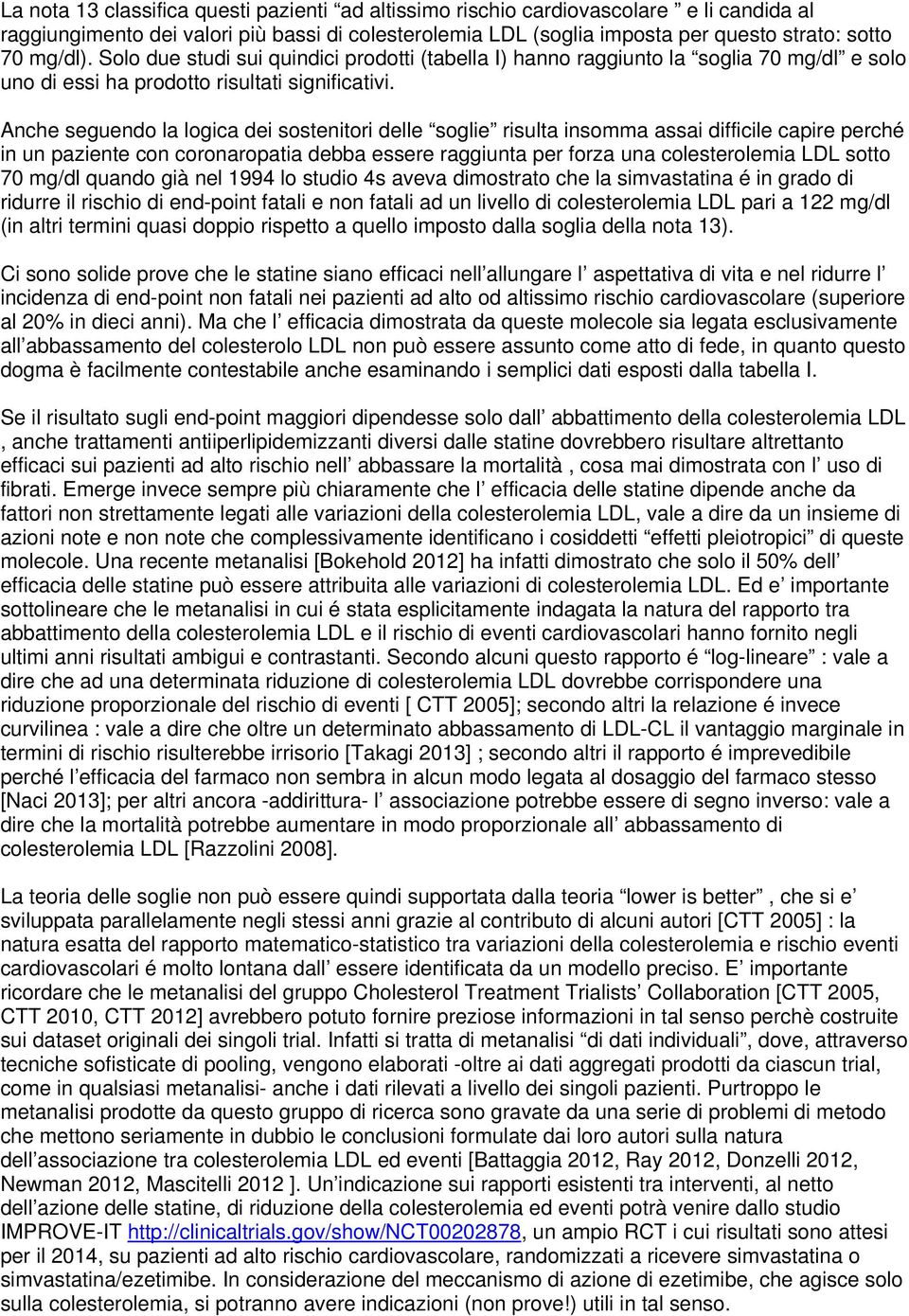 Anche seguendo la logica dei sostenitori delle soglie risulta insomma assai difficile capire perché in un paziente con coronaropatia debba essere raggiunta per forza una colesterolemia LDL sotto 70