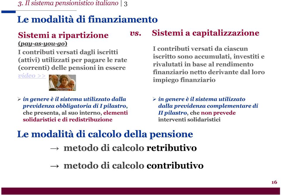 Sistemi a capitalizzazione I contributi versati da ciascun iscritto sono accumulati, investiti e rivalutati in base al rendimento finanziario netto derivante dal loro impiego finanziario in genere è