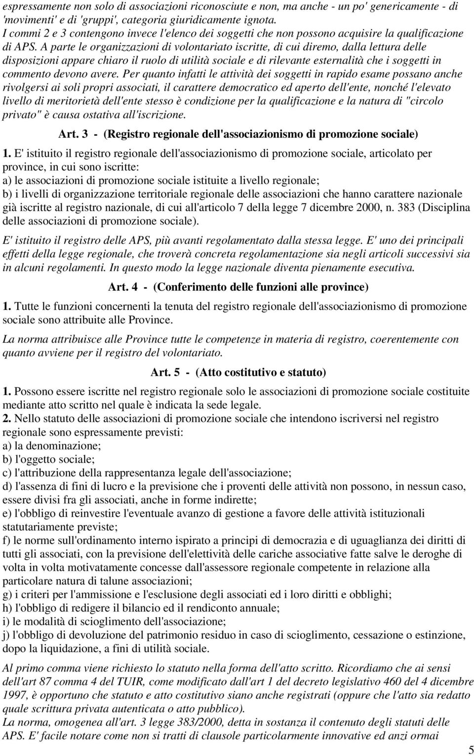 A parte le organizzazioni di volontariato iscritte, di cui diremo, dalla lettura delle disposizioni appare chiaro il ruolo di utilità sociale e di rilevante esternalità che i soggetti in commento