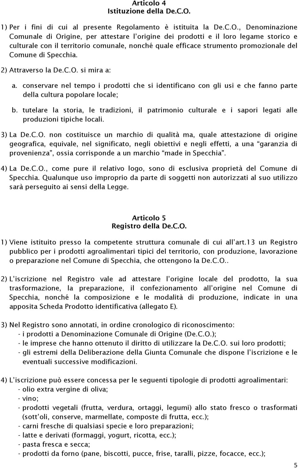 , Denominazione Comunale di Origine, per attestare l origine dei prodotti e il loro legame storico e culturale con il territorio comunale, nonché quale efficace strumento promozionale del Comune di