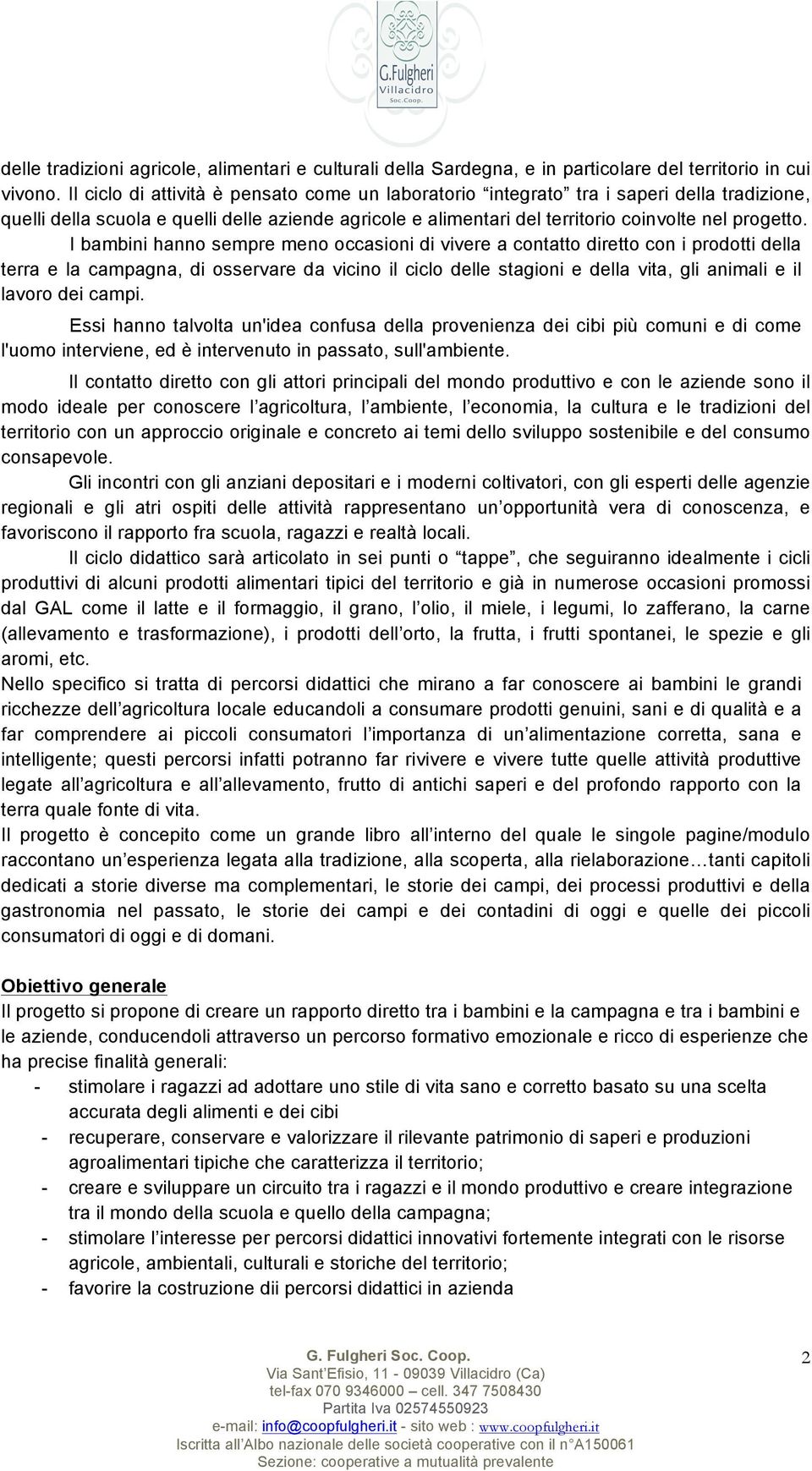 I bambini hanno sempre meno occasioni di vivere a contatto diretto con i prodotti della terra e la campagna, di osservare da vicino il ciclo delle stagioni e della vita, gli animali e il lavoro dei