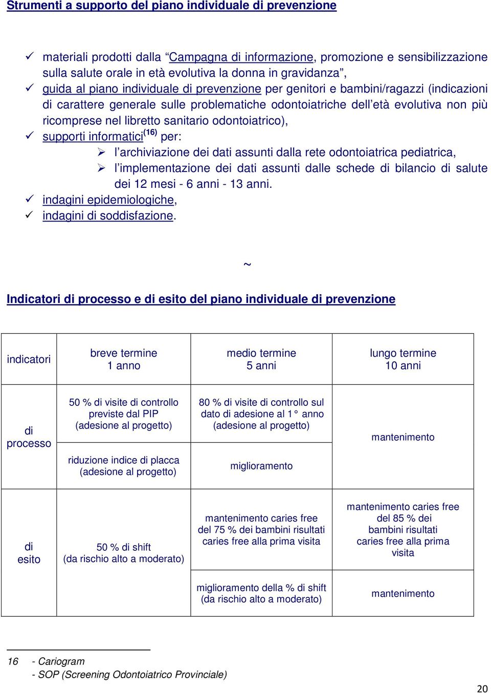 sanitario odontoiatrico), supporti informatici (16) per: l archiviazione dei dati assunti dalla rete odontoiatrica pediatrica, l implementazione dei dati assunti dalle schede di bilancio di salute