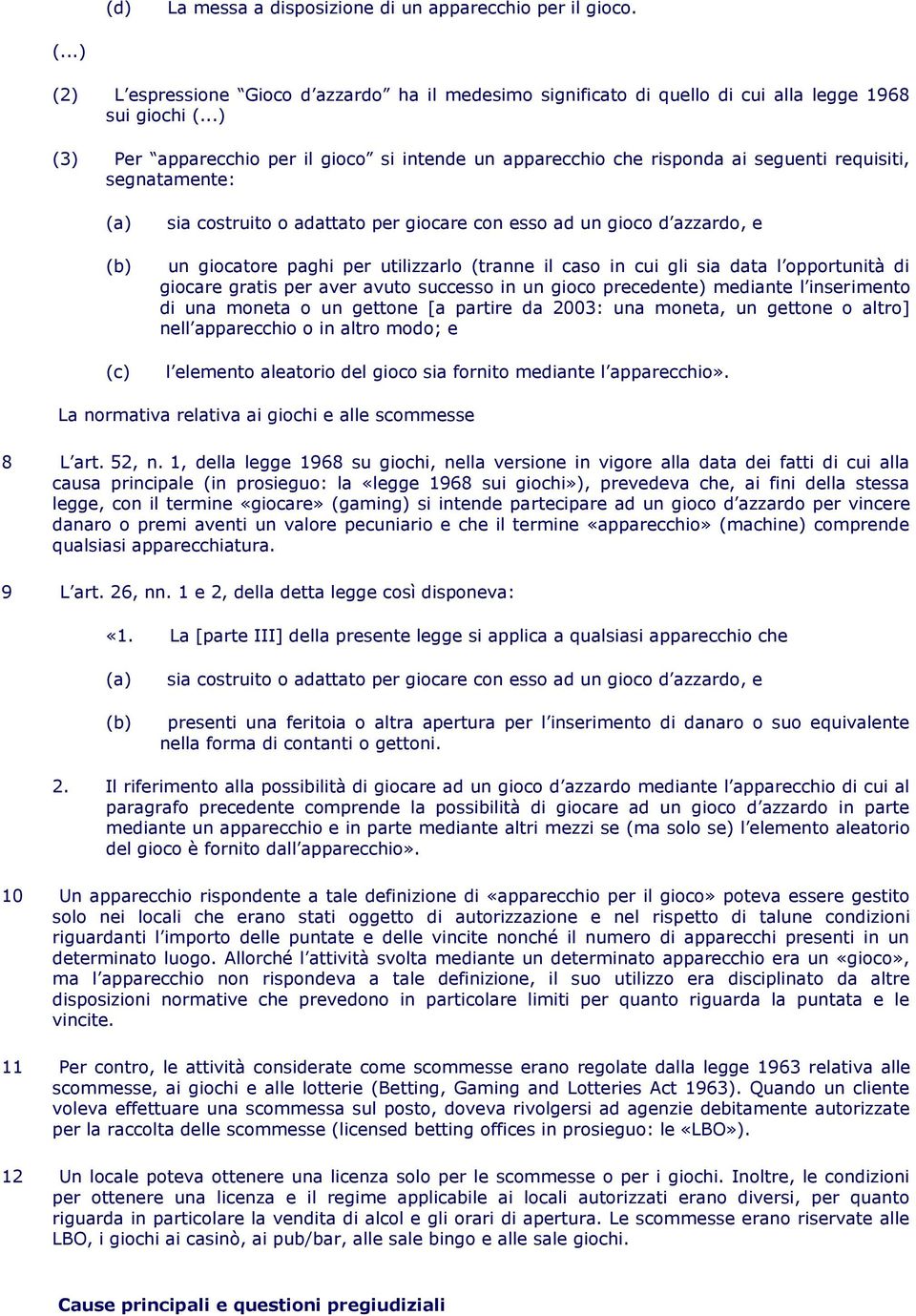 giocatore paghi per utilizzarlo (tranne il caso in cui gli sia data l opportunità di giocare gratis per aver avuto successo in un gioco precedente) mediante l inserimento di una moneta o un gettone