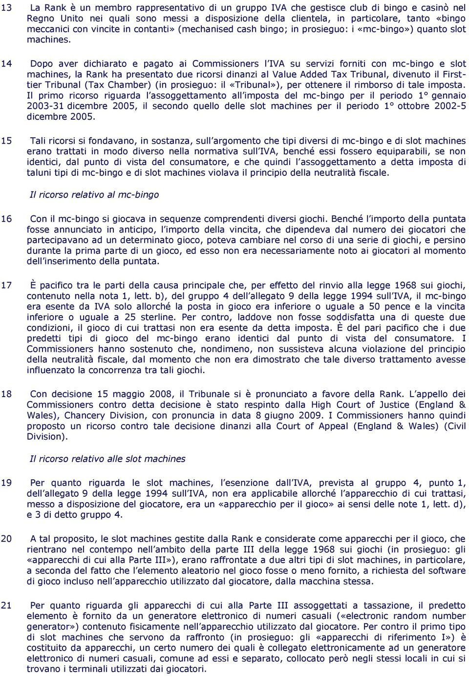 14 Dopo aver dichiarato e pagato ai Commissioners l IVA su servizi forniti con mc-bingo e slot machines, la Rank ha presentato due ricorsi dinanzi al Value Added Tax Tribunal, divenuto il Firsttier