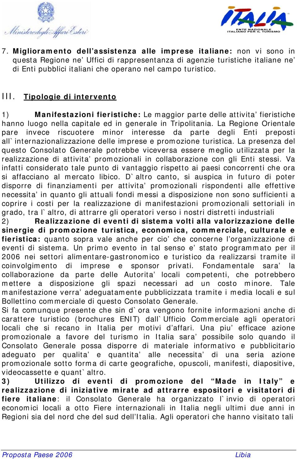 La Regione Orientale pare invece riscuotere minor interesse da parte degli Enti preposti all`internazionalizzazione delle imprese e promozione turistica.