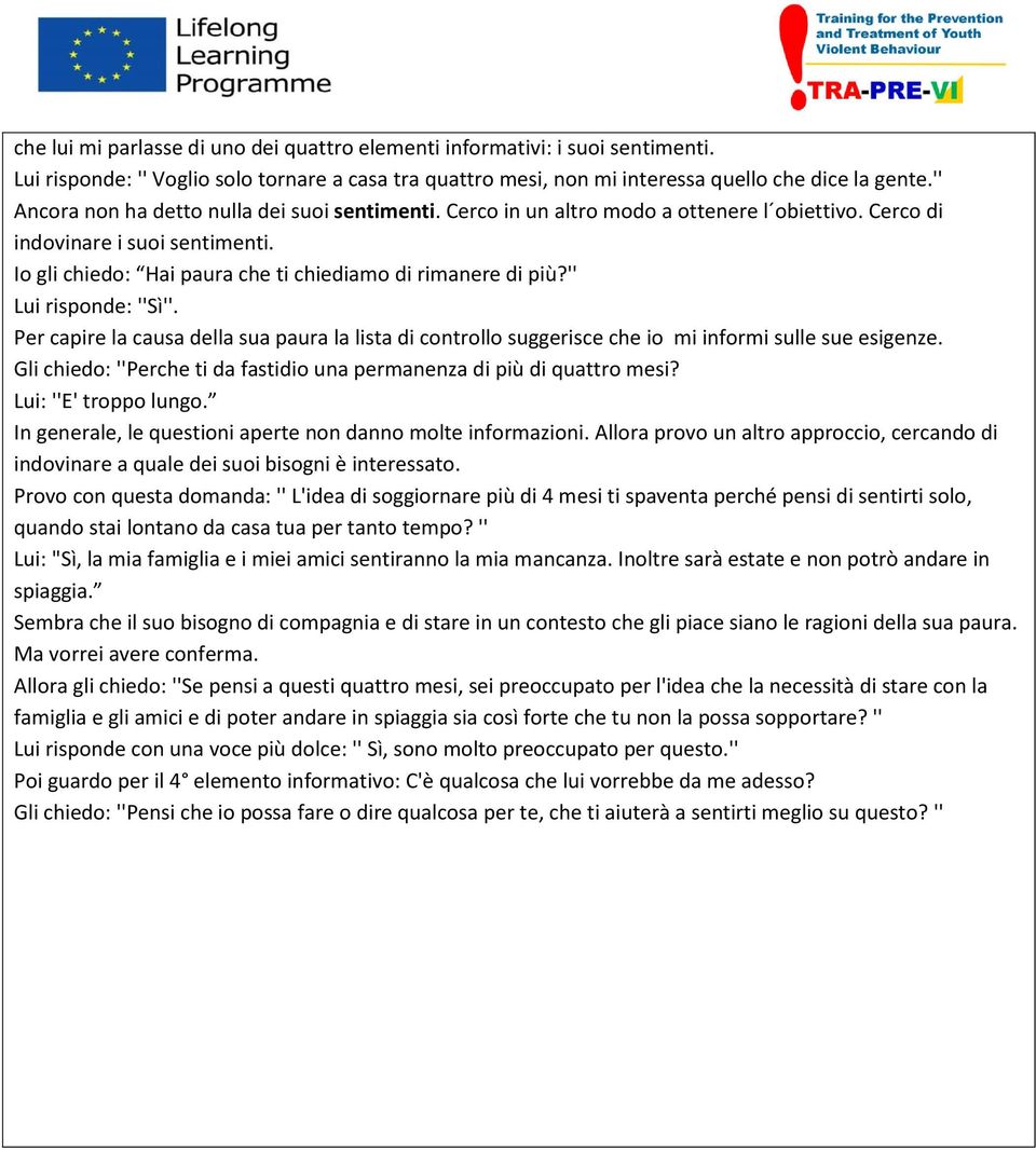 '' Lui risponde: ''Sì''. Per capire la causa della sua paura la lista di controllo suggerisce che io mi informi sulle sue esigenze.